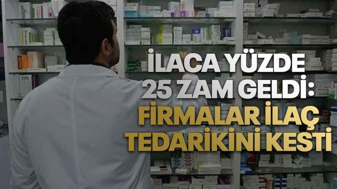 İlaca yüzde 25 zam geldi: Firmalar ilaç tedarikini kesti